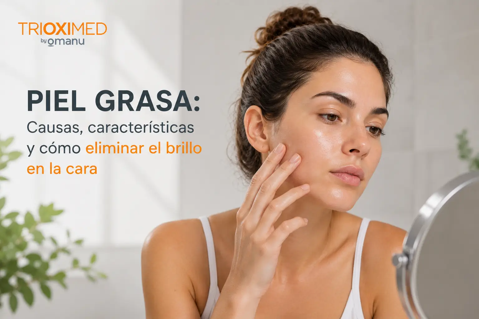 Piel grasa: causas, características y cómo eliminar el brillo en la cara. Mujer revisando la piel de su rostro frente al espejo para controlar el brillo facial y el exceso de grasa en piel grasa.